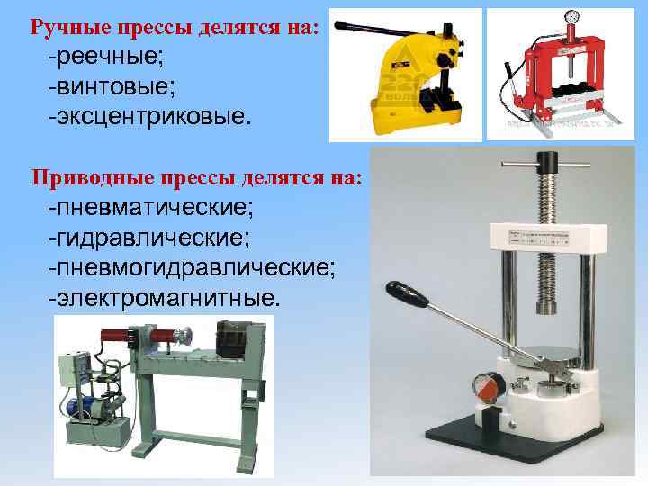 Ручные прессы делятся на: -реечные; -винтовые; -эксцентриковые. Приводные прессы делятся на: -пневматические; -гидравлические; -пневмогидравлические;