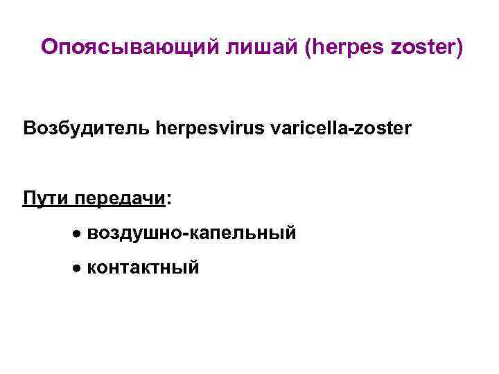 Опоясывающий лишай (herpes zoster) Возбудитель herpesvirus varicella-zoster Пути передачи: воздушно-капельный контактный 