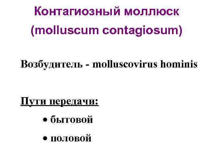 Контагиозный моллюск (molluscum contagiosum) Возбудитель - molluscovirus hominis Пути передачи: · бытовой · половой