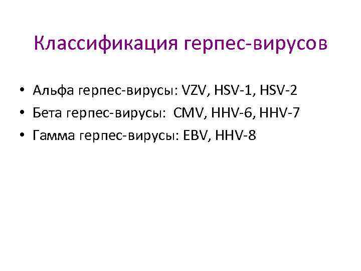 Классификация герпес-вирусов • Альфа герпес-вирусы: VZV, HSV-1, HSV-2 • Бета герпес-вирусы: CMV, HHV-6, HHV-7