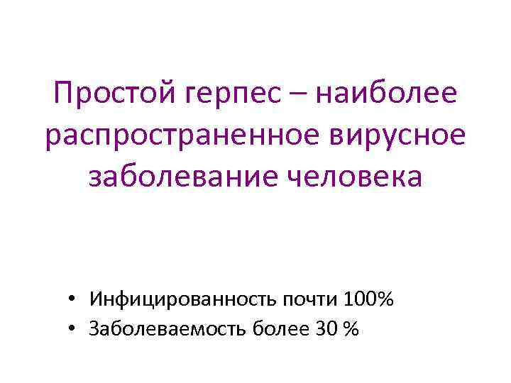 Простой герпес – наиболее распространенное вирусное заболевание человека • Инфицированность почти 100% • Заболеваемость