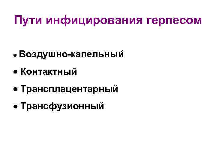 Пути инфицирования герпесом Воздушно-капельный Контактный Трансплацентарный Трансфузионный 