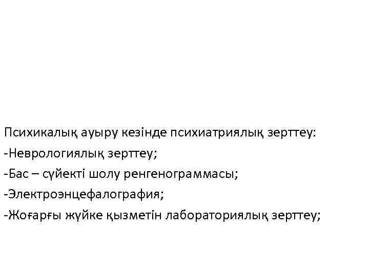 Психикалық ауыру кезінде психиатриялық зерттеу: -Неврологиялық зерттеу; -Бас – сүйекті шолу ренгенограммасы; -Электроэнцефалография; -Жоғарғы