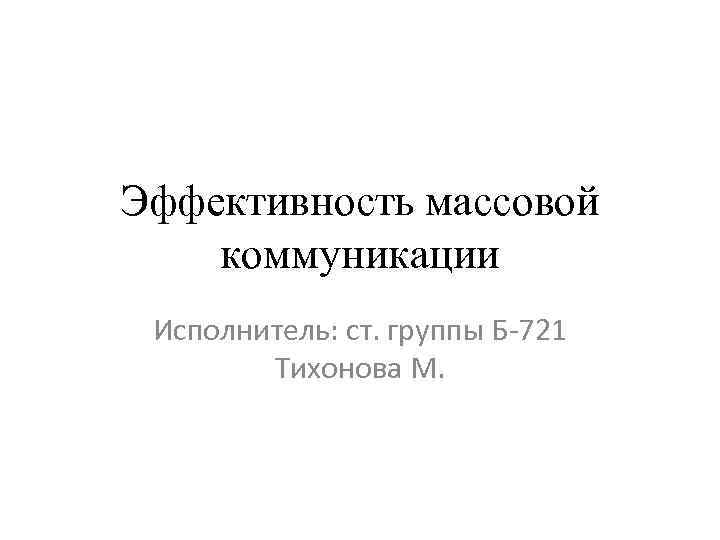 Эффективность массовой коммуникации Исполнитель: ст. группы Б-721 Тихонова М. 