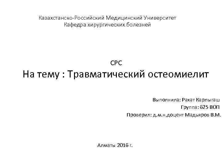 Казахстанско-Российский Медицинский Университет Кафедра хирургических болезней СРС На тему : Травматический остеомиелит Выполнила: Рахат