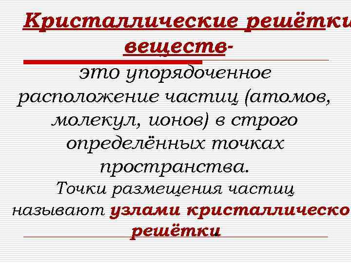 Кристаллические решётки веществэто упорядоченное расположение частиц (атомов, молекул, ионов) в строго определённых точках пространства.