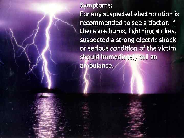 Symptoms: For any suspected electrocution is recommended to see a doctor. If there are