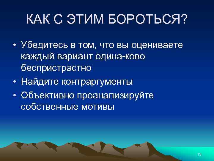 КАК С ЭТИМ БОРОТЬСЯ? • Убедитесь в том, что вы оцениваете каждый вариант одина