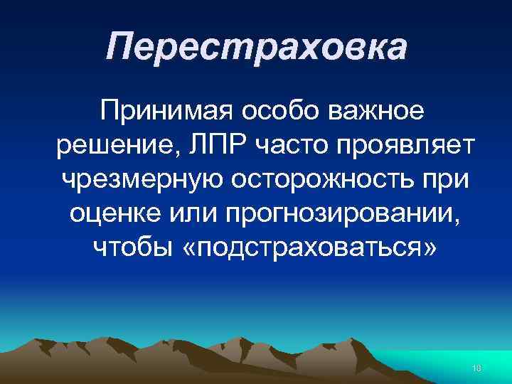Перестраховка Принимая особо важное решение, ЛПР часто проявляет чрезмерную осторожность при оценке или прогнозировании,