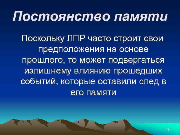 Постоянство памяти Поскольку ЛПР часто строит свои предположения на основе прошлого, то может подвергаться
