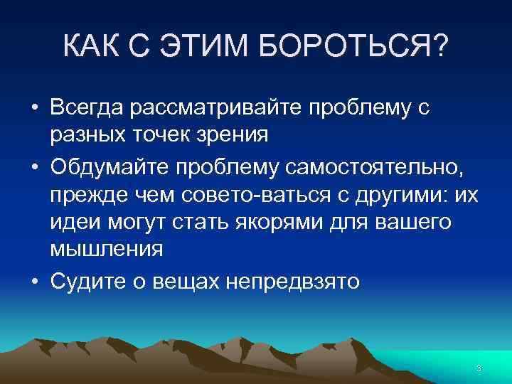 КАК С ЭТИМ БОРОТЬСЯ? • Всегда рассматривайте проблему с разных точек зрения • Обдумайте