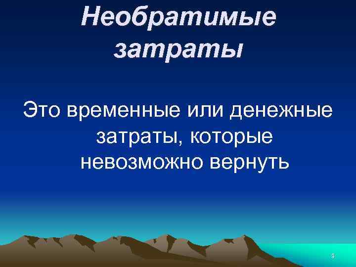 Необратимые затраты Это временные или денежные затраты, которые невозможно вернуть 9 