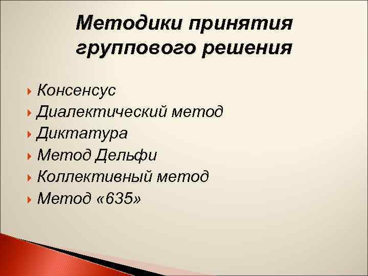 Методики принятия группового решения Консенсус Диалектический метод Диктатура Метод Дельфи Коллективный метод Метод «