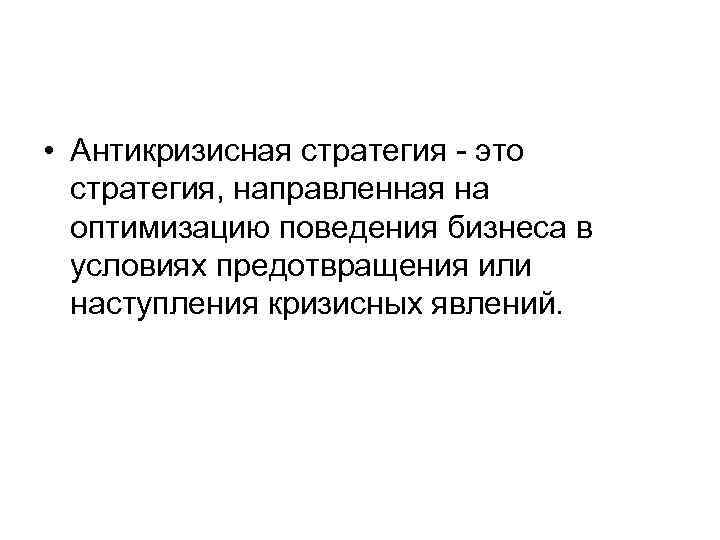  • Антикризисная стратегия - это стратегия, направленная на оптимизацию поведения бизнеса в условиях