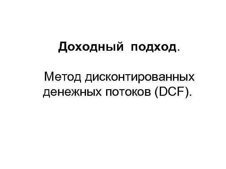 Доходный подход. Метод дисконтированных денежных потоков (DCF). 