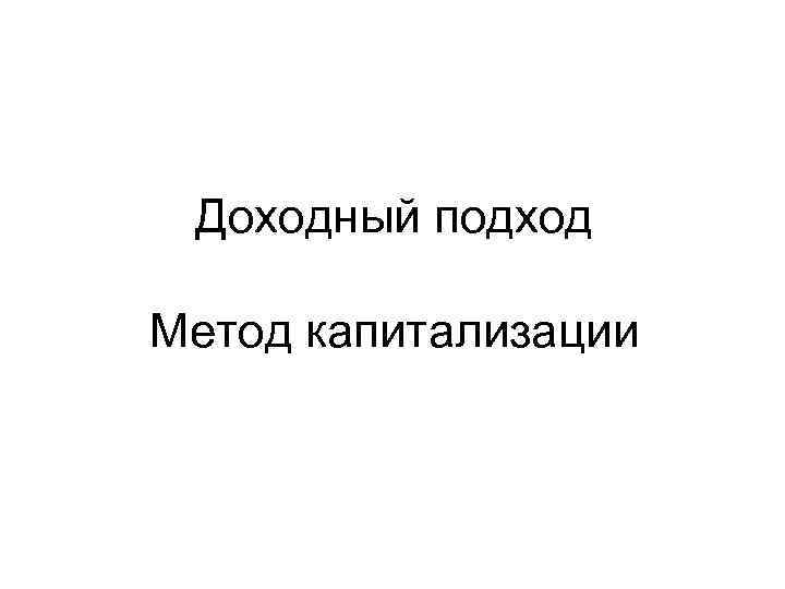 Доходный подход Метод капитализации 