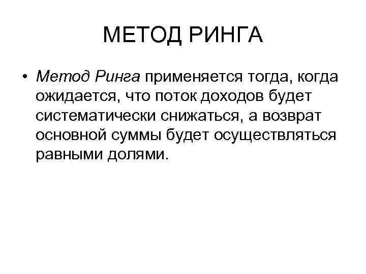 МЕТОД РИНГА • Метод Ринга применяется тогда, когда ожидается, что поток доходов будет систематически