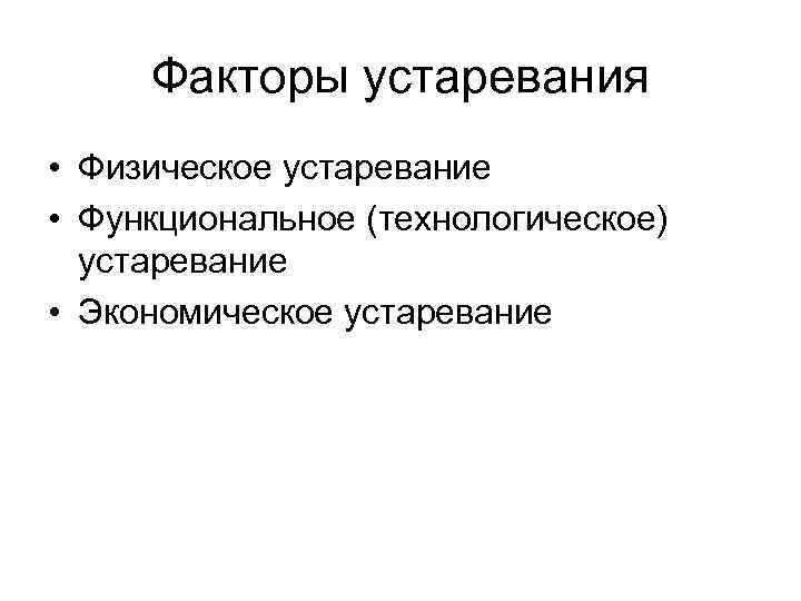 Факторы устаревания • Физическое устаревание • Функциональное (технологическое) устаревание • Экономическое устаревание 