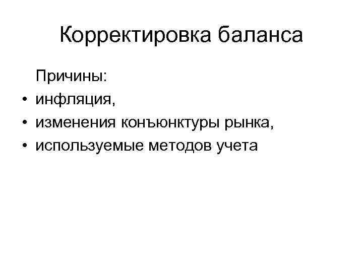 Корректировка баланса Причины: • инфляция, • изменения конъюнктуры рынка, • используемые методов учета 