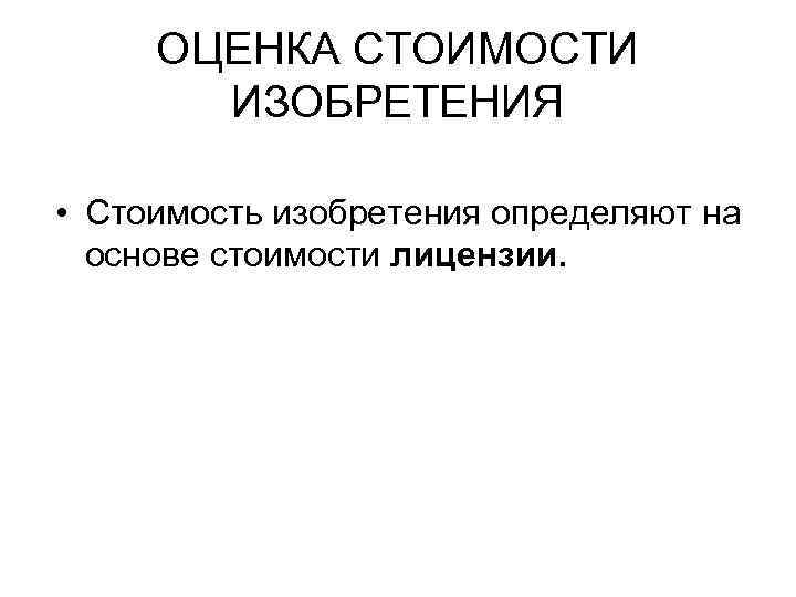 ОЦЕНКА СТОИМОСТИ ИЗОБРЕТЕНИЯ • Стоимость изобретения определяют на основе стоимости лицензии. 