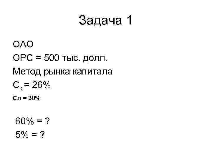 Задача 1 ОАО ОРС = 500 тыс. долл. Метод рынка капитала Ск = 26%
