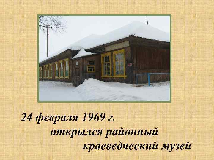 24 февраля 1969 г. открылся районный краеведческий музей 