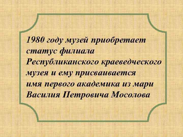 1980 году музей приобретает статус филиала Республиканского краеведческого музея и ему присваивается имя первого