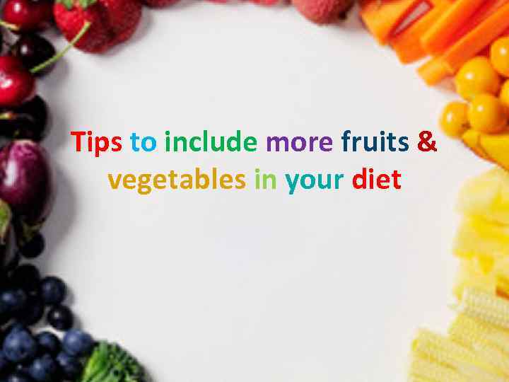 Tips to include more fruits & vegetables in your diet 