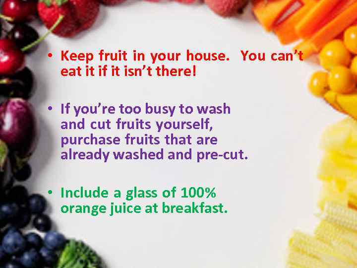  • Keep fruit in your house. You can’t eat it if it isn’t