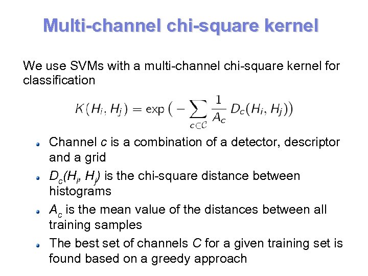 Multi-channel chi-square kernel We use SVMs with a multi-channel chi-square kernel for classification Channel