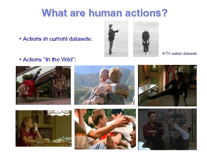 What are human actions? • Actions in current datasets: KTH action dataset • Actions