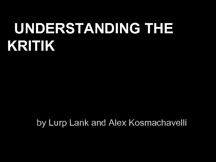UNDERSTANDING THE KRITIK by Lurp Lank and Alex Kosmachavelli 