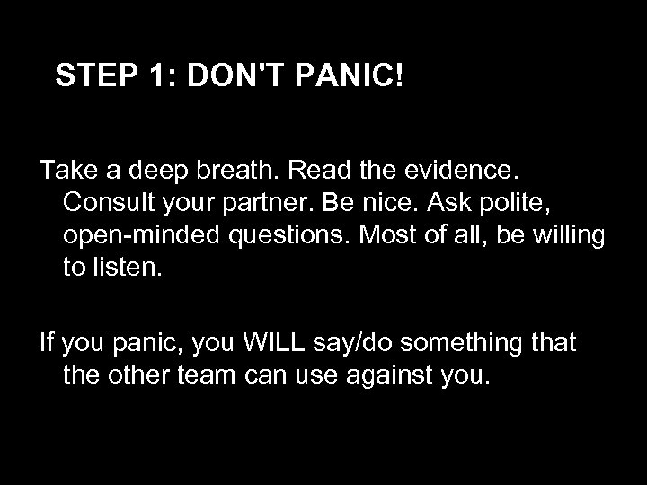 STEP 1: DON'T PANIC! Take a deep breath. Read the evidence. Consult your partner.