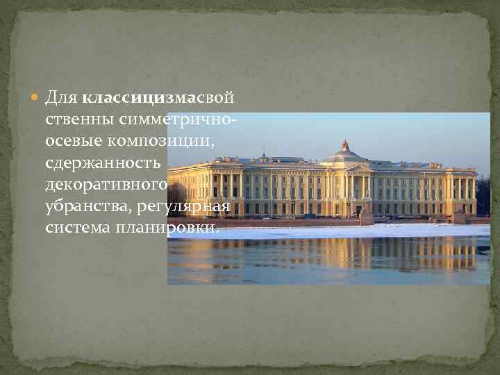  Для классицизмасвой ственны симметричноосевые композиции, сдержанность декоративного убранства, регулярная система планировки. 