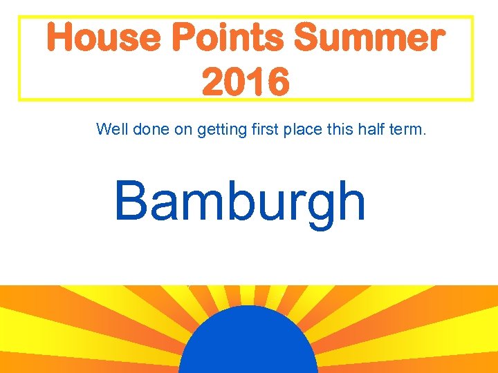House Points Summer 2016 Well done on getting first place this half term. Bamburgh