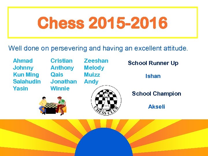 Chess 2015 -2016 Well done on persevering and having an excellent attitude. Ahmad Johnny