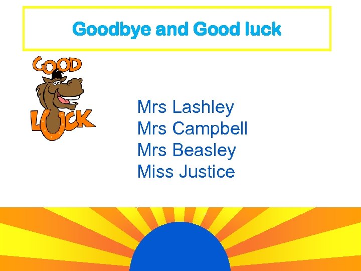 Goodbye and Good luck Mrs Lashley Mrs Campbell Mrs Beasley Miss Justice 