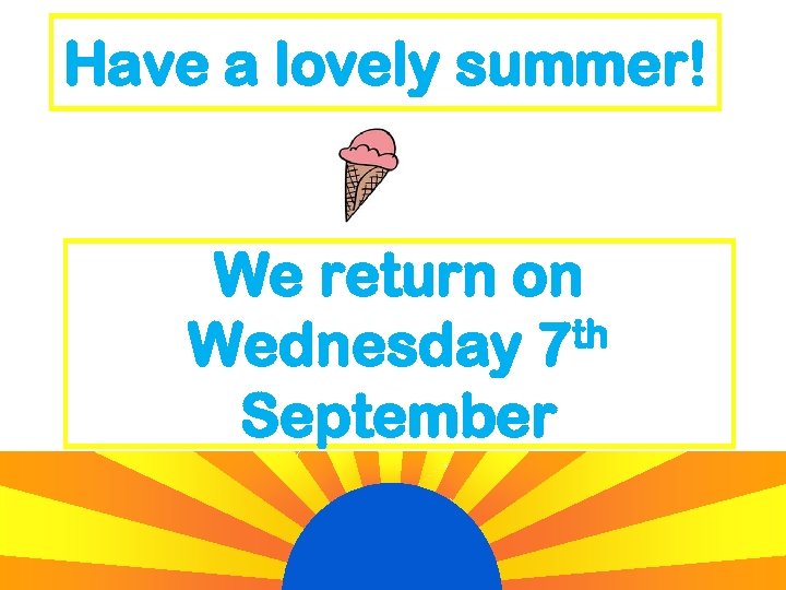 Have a lovely summer! We return on th Wednesday 7 September 