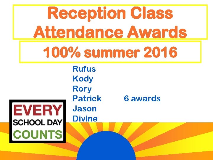 Reception Class Attendance Awards 100% summer 2016 Rufus Kody Rory Patrick Jason Divine 6