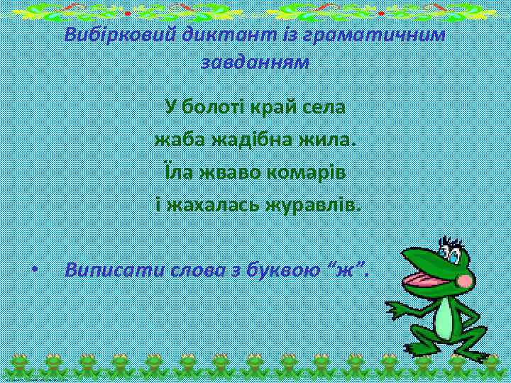 Вибірковий диктант із граматичним завданням У болоті край села жаба жадібна жила. Їла жваво
