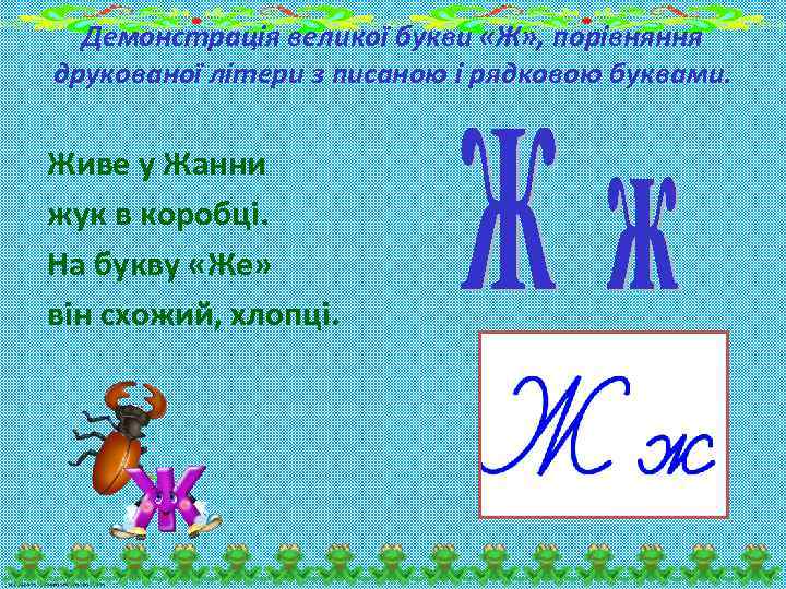 Демонстрація великої букви «Ж» , порівняння друкованої літери з писаною і рядковою буквами. Живе