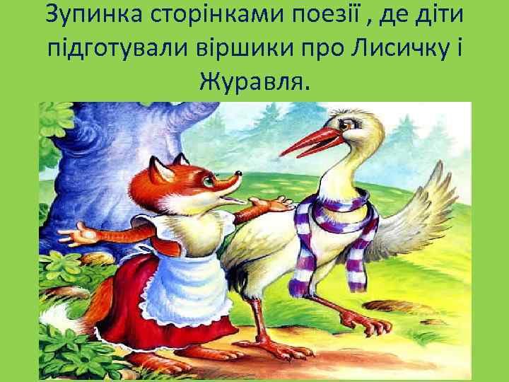 Зупинка сторінками поезії , де діти підготували віршики про Лисичку і Журавля. 