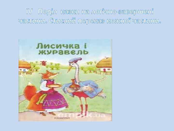IV Поділ казки на логічно-завершені частини. Стислий переказ кожної частини. 