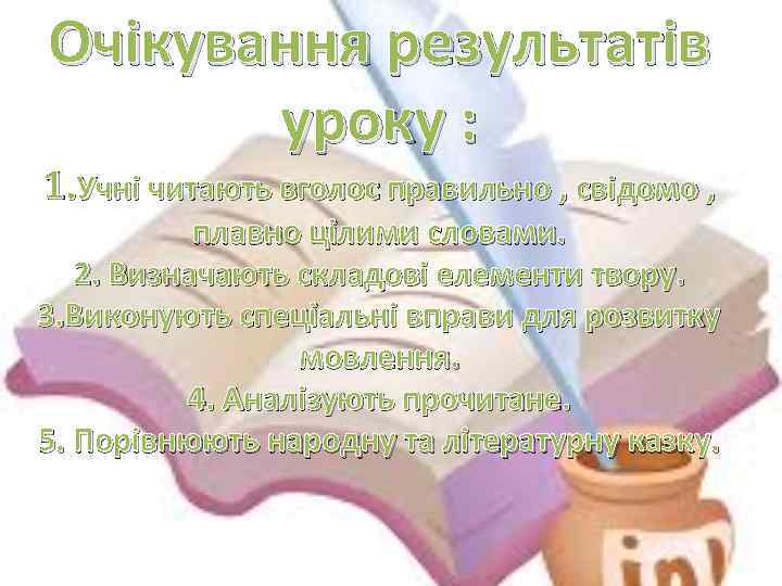 Очікування результатів уроку : 1. Учні читають вголос правильно , свідомо , плавно цілими