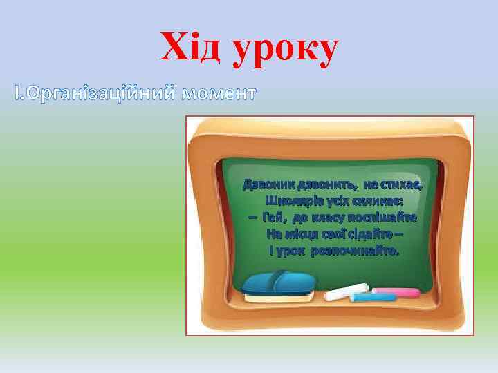 Хід уроку І. Організаційний момент Дзвоник дзвонить, не стихає, Школярів усіх скликає: – Гей,