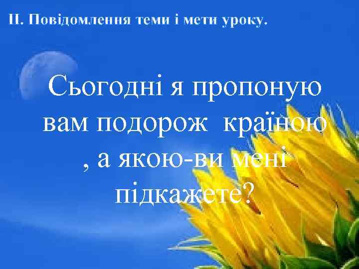 ІІ. Повідомлення теми і мети уроку. Cьогодні я пропоную вам подорож країною , а