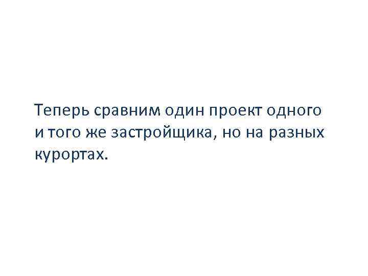 Теперь сравним один проект одного и того же застройщика, но на разных курортах. 