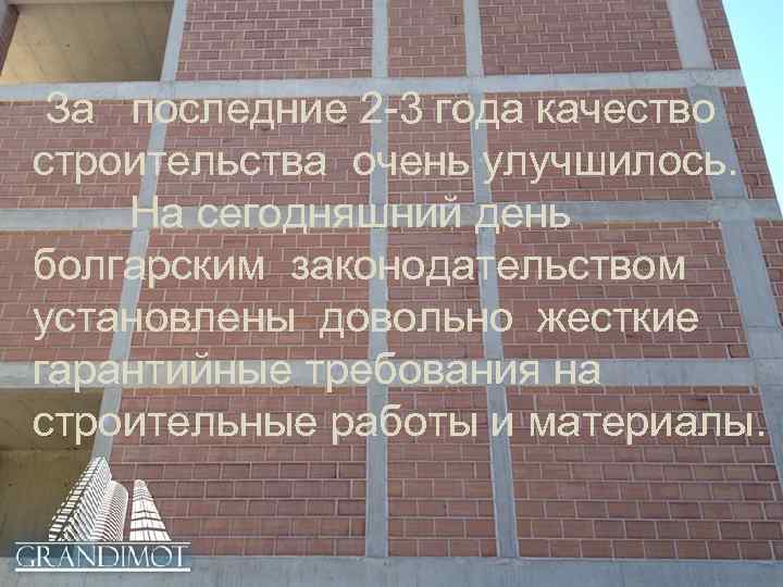 За последние 2 -3 года качество строительства очень улучшилось. На сегодняшний день болгарским законодательством