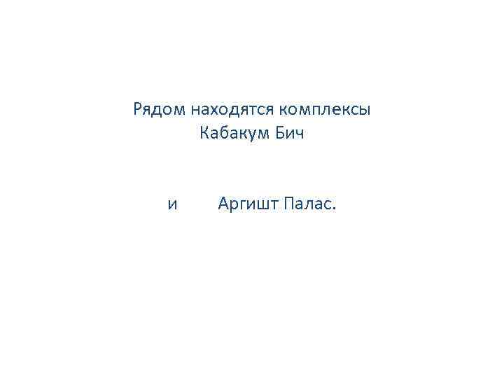 Рядом находятся комплексы Кабакум Бич и Аргишт Палас. 