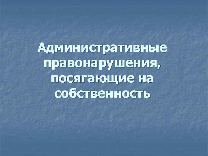 Административные правонарушения, посягающие на собственность 